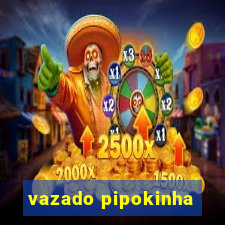 vazado pipokinha